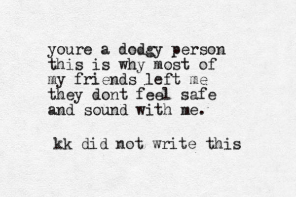 youre a dodgy person this is why most of my friends left me they dont feel safe and sound with me. kk did not write this 