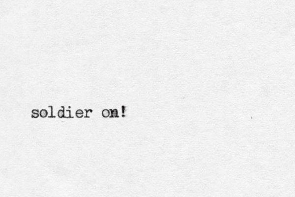 soldier on!