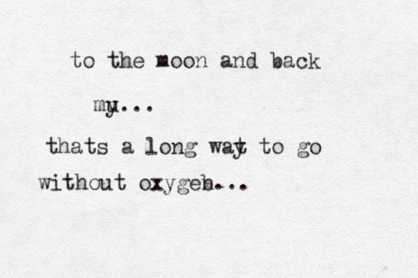 to the moon and back mu y... thats a long wat y to go without oxygeb n...