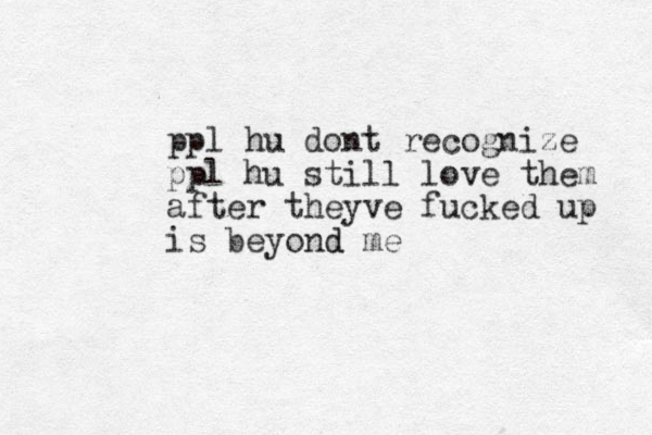 ppl hu dont recognize ppl hu still love them after theyve fucked up is beyond d me