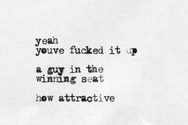 yeah youve fucked it up a guy in the winning seat how attractive