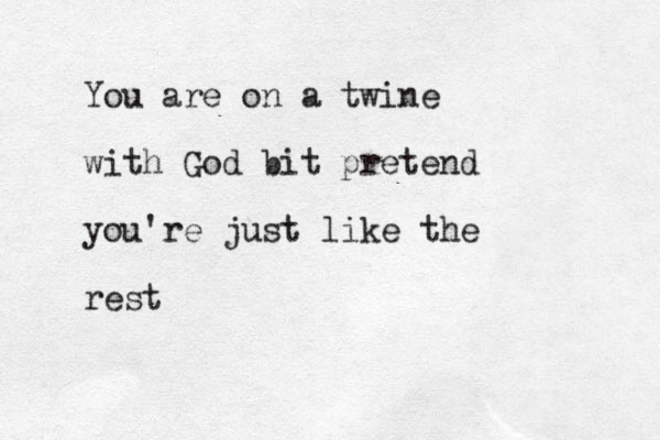 You are on a twine with God bit pretend you're just like the rest