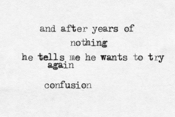 and after years of nothing he tells me he wants to try agai n confusion