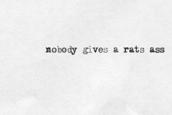 nobody gives a rats ass 