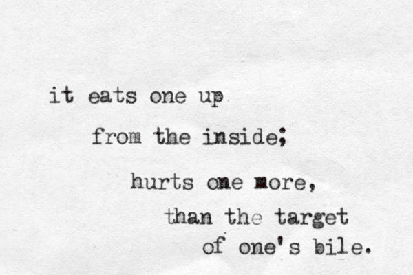 it eats one up from the inside; hurts one more, than the target of one's bile. 
