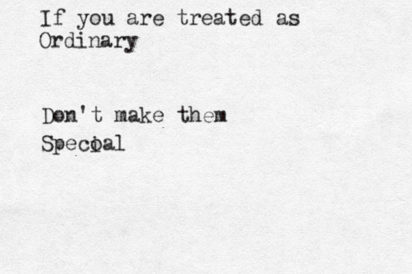 If you are treated as Ordinary Don't make them Specoal i 