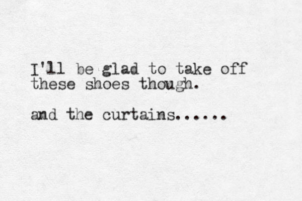 I'll be glad to take off these shoes though. and the curtains......