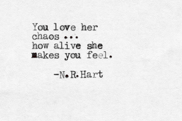 You love her chaos how alive she makes you feel. ... -N.R.Hart