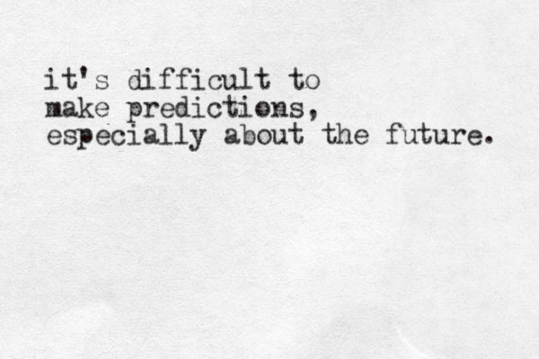 it's difficult to make predictions, especially about the future. 