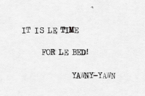 IT IS LE TIME FOR LE BED! YAWNY-YAWN 