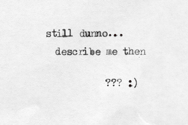 describe me then still dunno... ??? :)