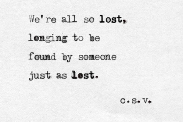 We're all so lost lost st l , longing to be found by someone just as lost l st. c.s.v. 