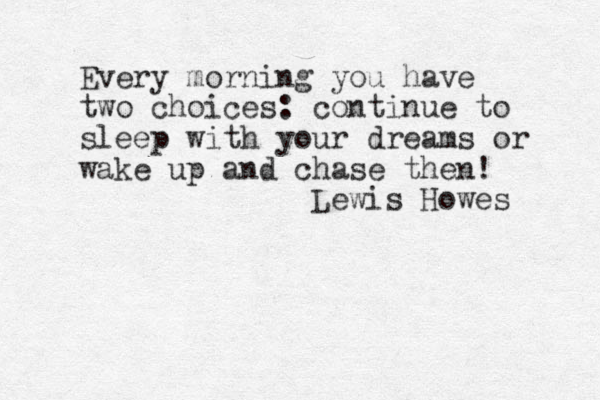 Every morning you have two choices: continue to sleep with your dreams or wake up and chase then! Lewis Howes 