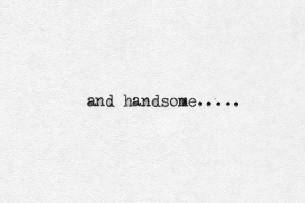 and handsome.....