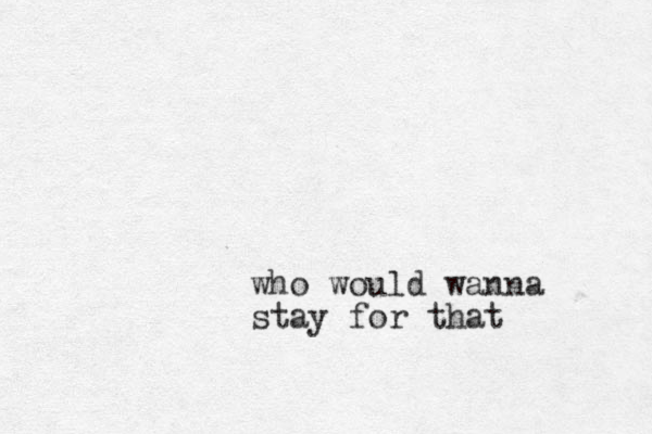 who would wanna stay for that