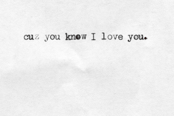 cuz you know I love you. 