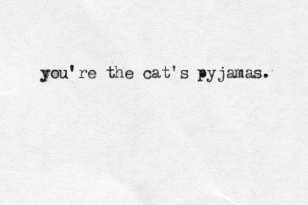 you're the cat's pyjamas. 
