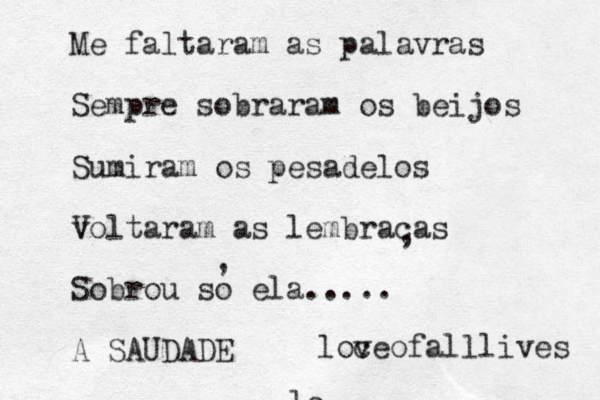 Me faltaram as palavras Sempre sobraram os beijos Sumiram os pesadelos volta V ram as lembracas Sobrou so ela..... A SAUDADE , , lo loc veofalllives 