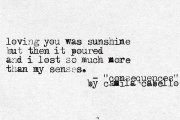 loving you was sunshine but then it poured and i lost so much more than my senses. - "consequences" by camila cabello 