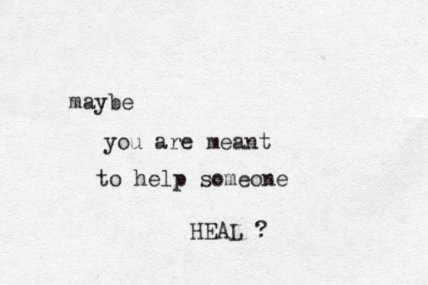maybe you are meant to help someone HEAL ? 