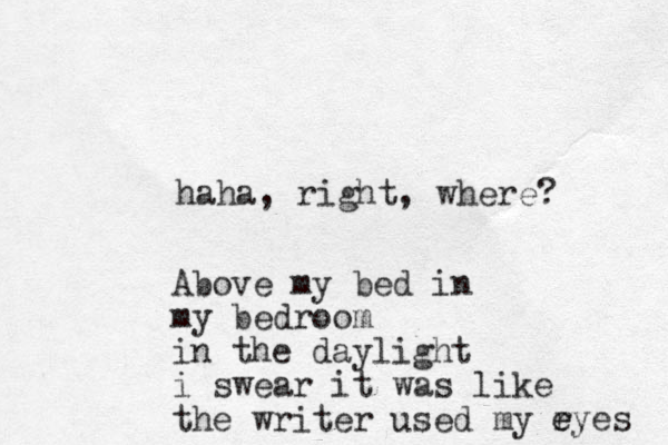 haha, right, where? Above my bed in my bedroom in the daylight i swear it was like the writer used my r e eyes 