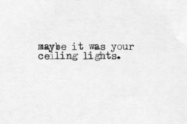 maybe it was your ceiling lights. 