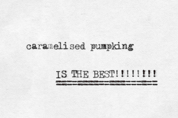 caramelised pumpking IS THE BEST!!!!!!!! =================== 