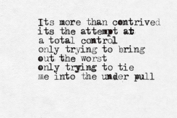Its more than contrived its the attempt ar t t a total control only trying to bring out the worst only trying to tie me into the under pull 