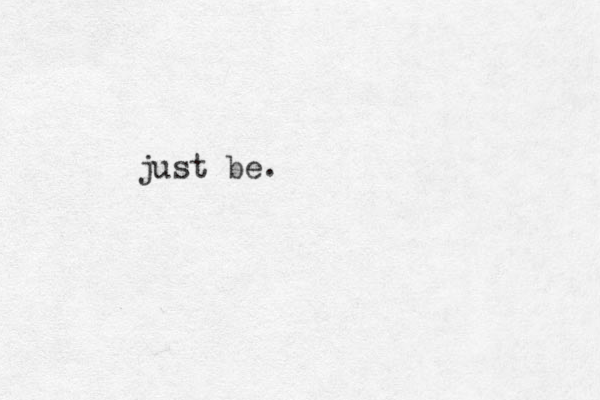 just be.