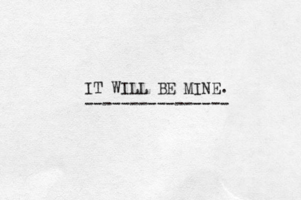 IT WILL BE MINE. ---------------- 