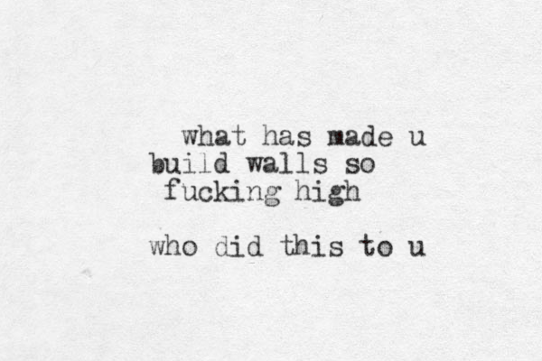 what has made u build walls so fucking high who did this to u