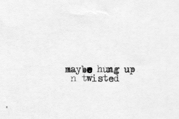 maybr e e e e e e e e e hung up n twisted