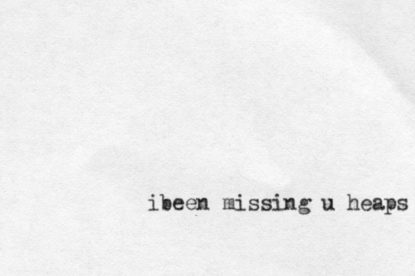 ibeen missing u heaps 