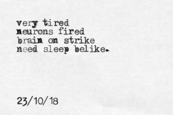 very tired neuron s fired brain on strike need sleep belike. 23/10/18