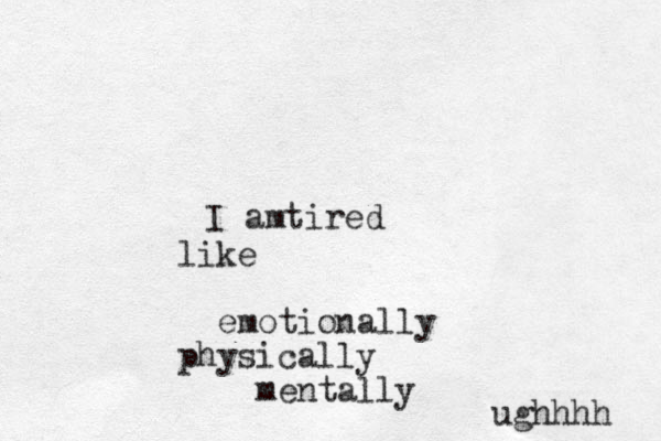 tired I am like emotionally physically mentally ughhhh 