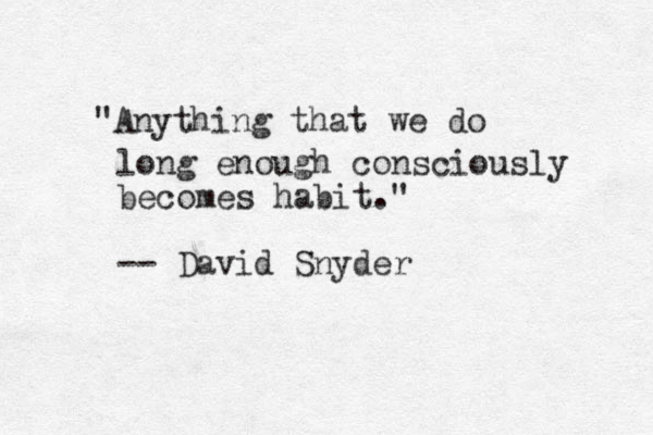 "Anything that we do long enough consciously becomes habit." -- David Snyder