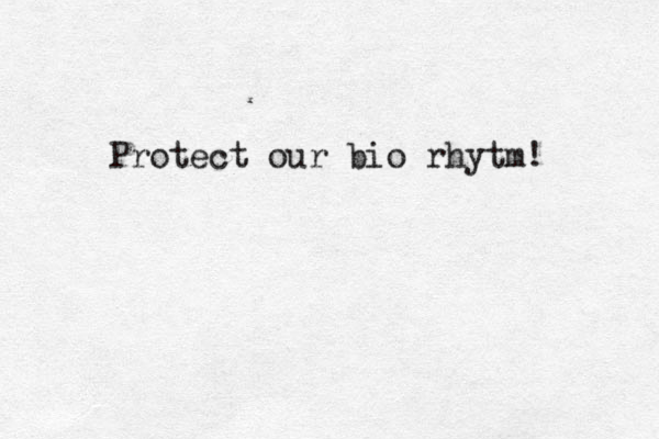 Protect our bio rhytm! 