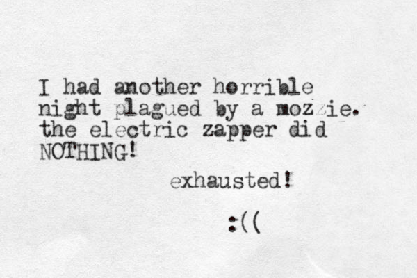 I had another horrible night plagued by a mozzie. the electric zapper did NOTHING! exhausted! :((