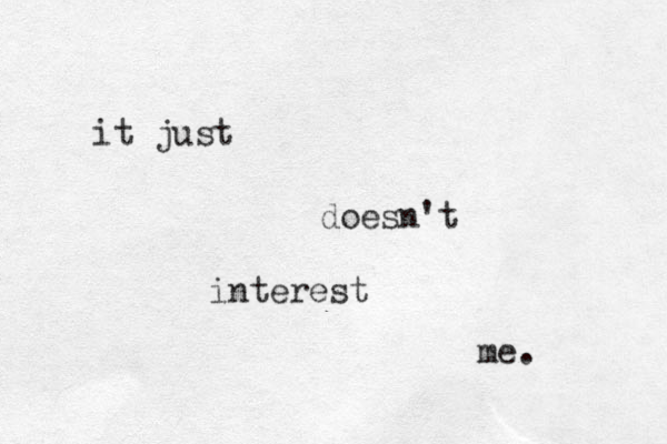 it just doesn't interest me. 