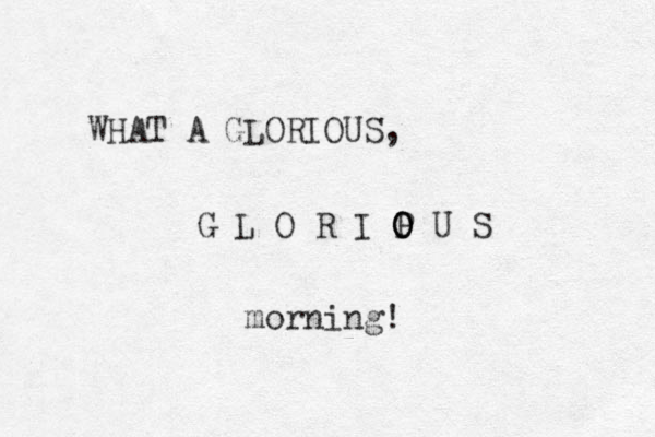 WHAT A GLORIOUS, G L O R I P U O O O S morning! 