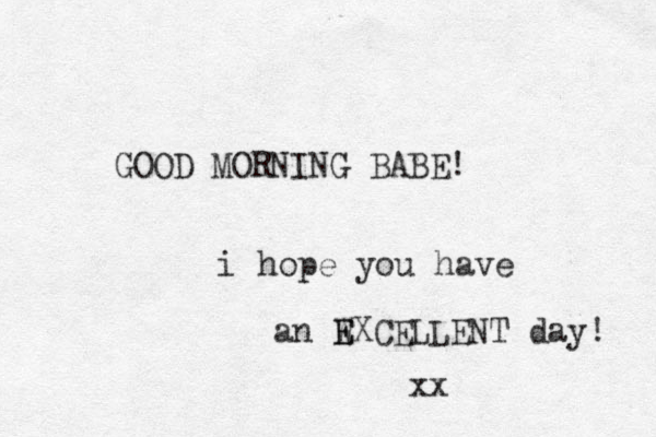 GOOD MORNING BABE! i hope you have an WXCELLENT E E day! xx