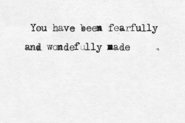 You have been fearfully and wondefully made