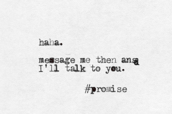 haha. message me then ans I'll talk to you. d d #promise