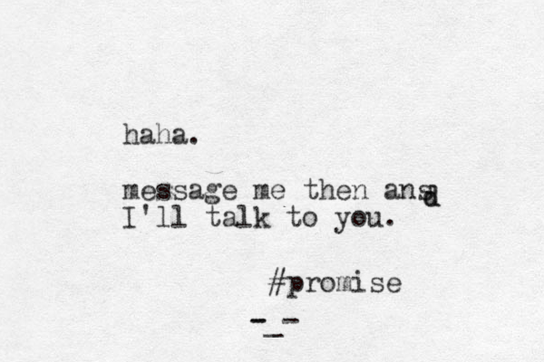 haha. message me then ans I'll talk to you. d d #promise -_- -