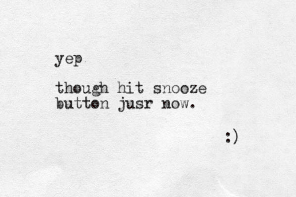 yep though hit snooze button jusr now. :) 