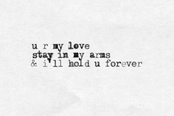 u r my love stay in my arms & i'll hold u forever