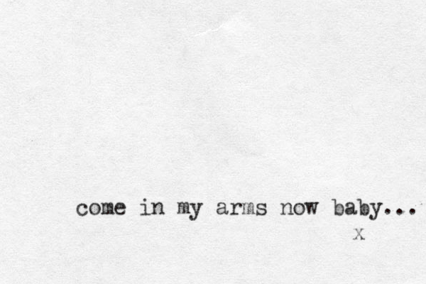 come in my arms now baby... x
