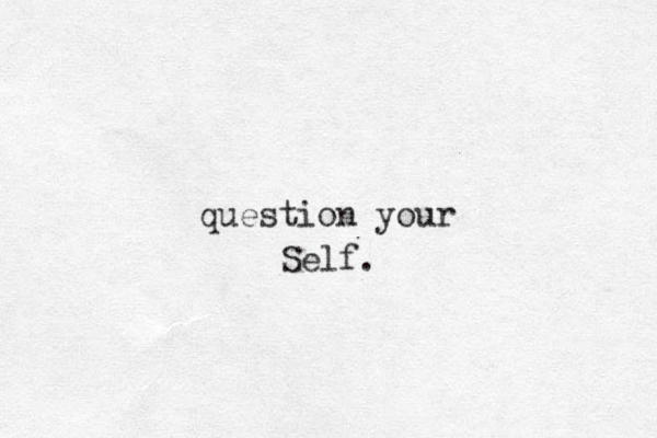 question your Self. 