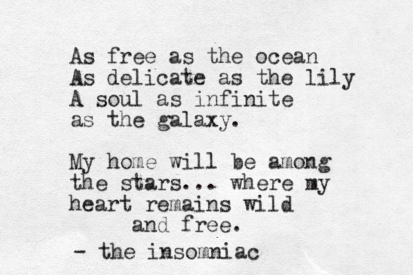 As free as the ocean As delicate as the lily A soul as infinite as the galaxy. My home will be among the stars... where my heart remains wild and free. - the insomniac