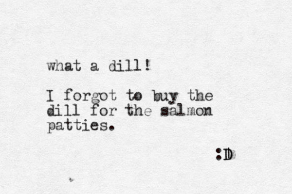 what a dill! I forgot to buy the dill for the sa lmon patties. :D | D 